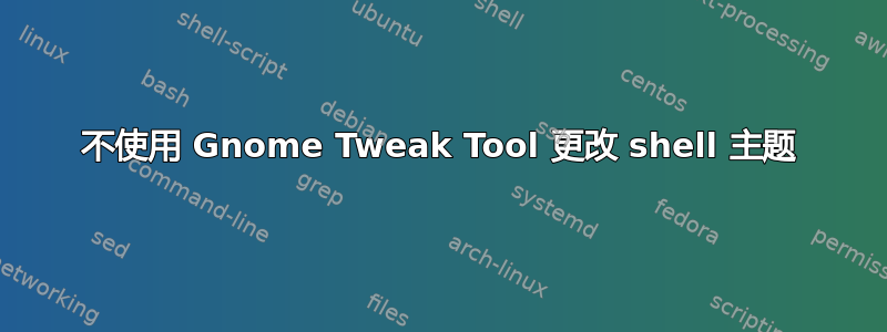 不使用 Gnome Tweak Tool 更改 shell 主题