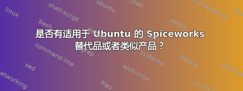 是否有适用于 Ubuntu 的 Spiceworks 替代品或者类似产品？