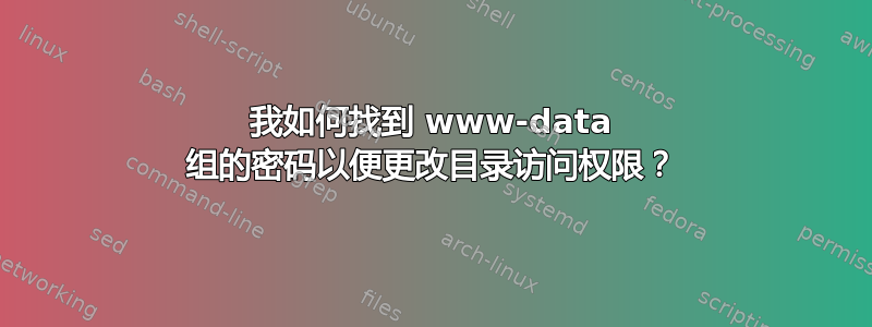 我如何找到 www-data 组的密码以便更改目录访问权限？