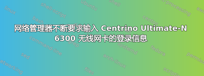 网络管理器不断要求输入 Centrino Ultimate-N 6300 无线网卡的登录信息