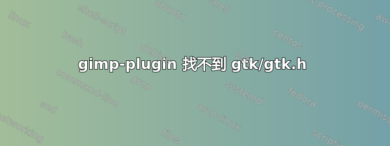 gimp-plugin 找不到 gtk/gtk.h