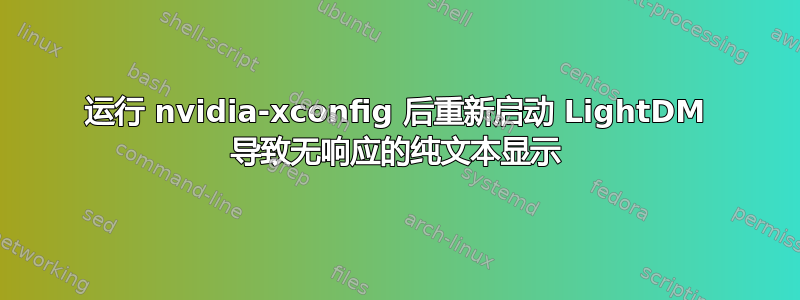 运行 nvidia-xconfig 后重新启动 LightDM 导致无响应的纯文本显示