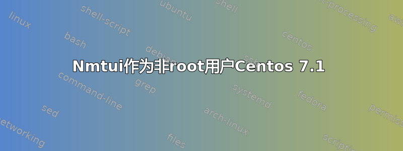 Nmtui作为非root用户Centos 7.1