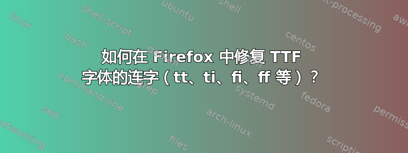 如何在 Firefox 中修复 TTF 字体的连字（tt、ti、fi、ff 等）？