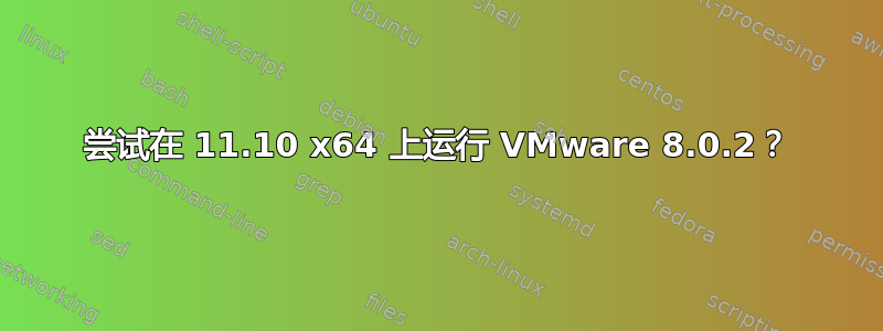 尝试在 11.10 x64 上运行 VMware 8.0.2？