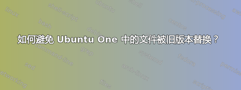 如何避免 Ubuntu One 中的文件被旧版本替换？