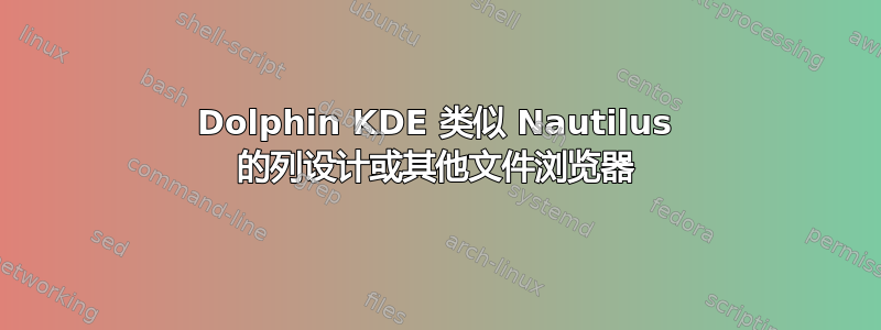 Dolphin KDE 类似 Nautilus 的列设计或其他文件浏览器