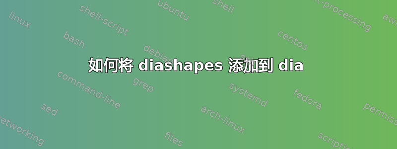 如何将 diashapes 添加到 dia