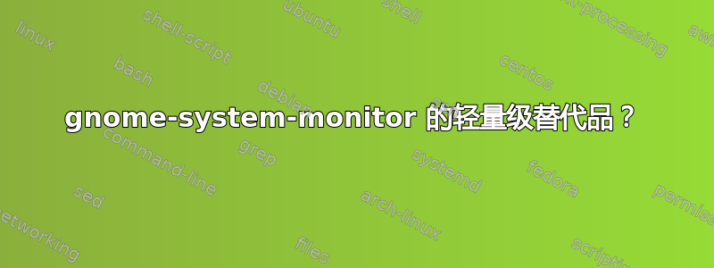 gnome-system-monitor 的轻量级替代品？