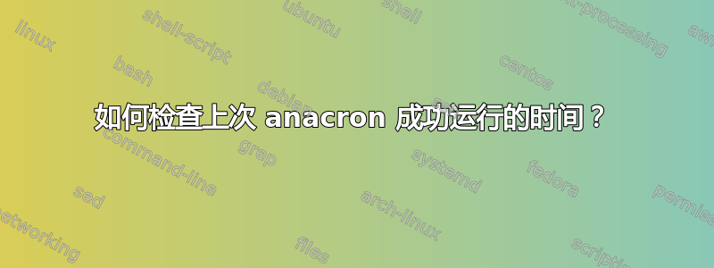 如何检查上次 anacron 成功运行的时间？