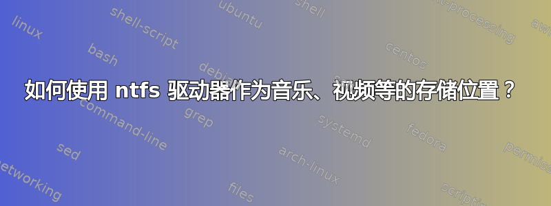 如何使用 ntfs 驱动器作为音乐、视频等的存储位置？