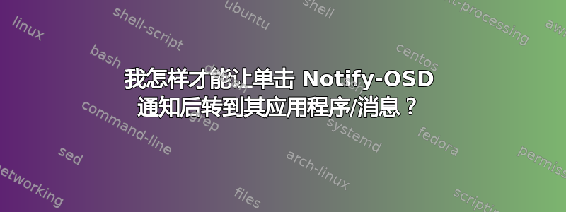 我怎样才能让单击 Notify-OSD 通知后转到其应用程序/消息？