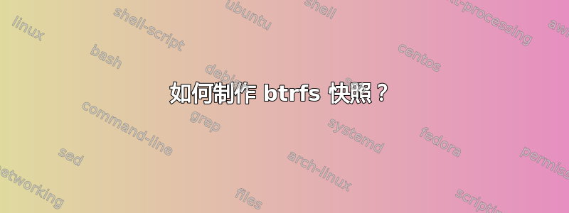 如何制作 btrfs 快照？