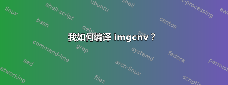 我如何编译 imgcnv？