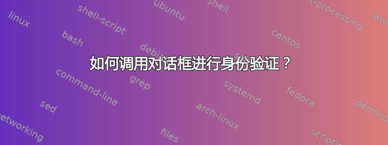 如何调用对话框进行身份验证？