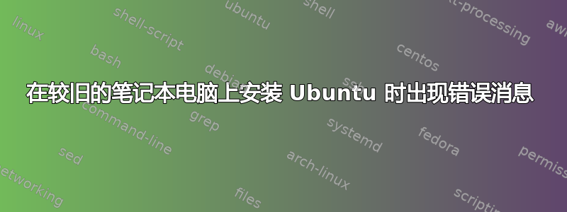 在较旧的笔记本电脑上安装 Ubuntu 时出现错误消息