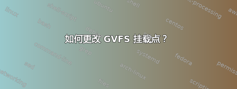 如何更改 GVFS 挂载点？