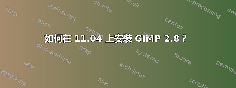 如何在 11.04 上安装 GIMP 2.8？