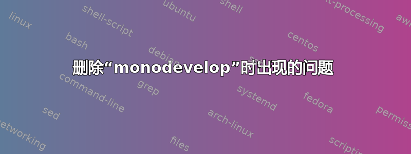 删除“monodevelop”时出现的问题