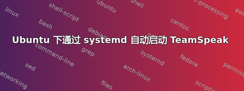 Ubuntu 下通过 systemd 自动启动 TeamSpeak