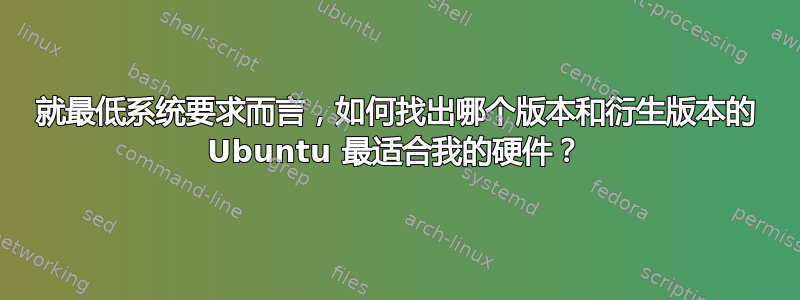 就最低系统要求而言，如何找出哪个版本和衍生版本的 Ubuntu 最适合我的硬件？