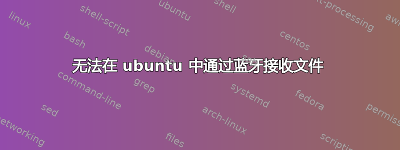 无法在 ubuntu 中通过蓝牙接收文件