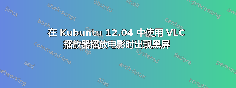 在 Kubuntu 12.04 中使用 VLC 播放器播放电影时出现黑屏