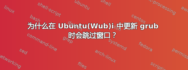 为什么在 Ubuntu(Wub)i 中更新 grub 时会跳过窗口？