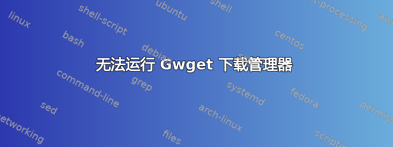 无法运行 Gwget 下载管理器