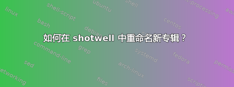 如何在 shotwell 中重命名新专辑？