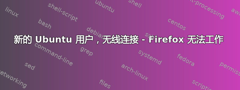 新的 Ubuntu 用户，无线连接 - Firefox 无法工作