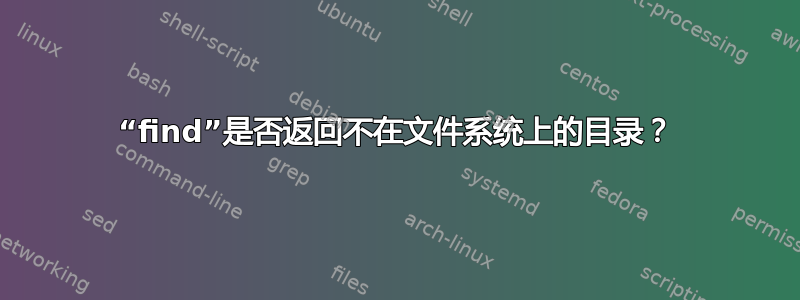 “find”是否返回不在文件系统上的目录？