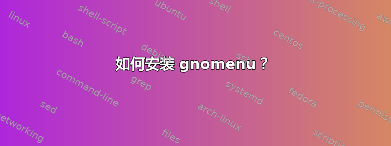 如何安装 gnomenu？