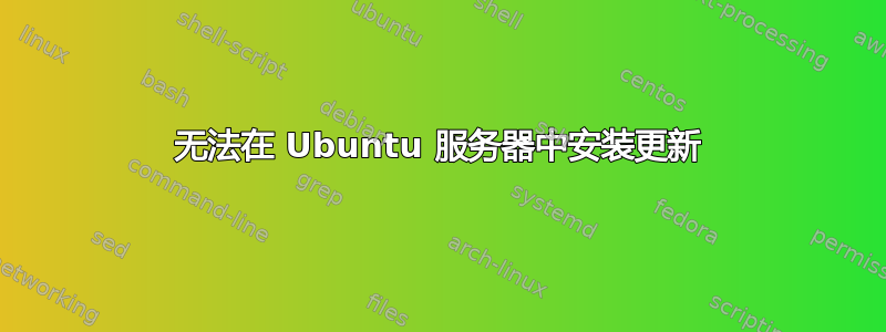 无法在 Ubuntu 服务器中安装更新