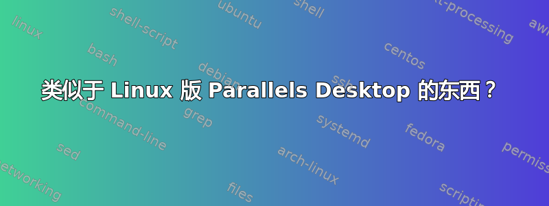 类似于 Linux 版 Parallels Desktop 的东西？