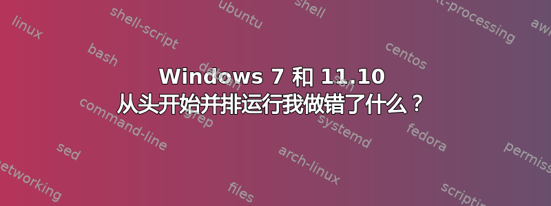 Windows 7 和 11.10 从头开始​​并排运行我做错了什么？