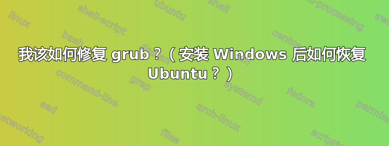 我该如何修复 grub？（安装 Windows 后如何恢复 Ubuntu？）