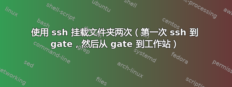 使用 ssh 挂载文件夹两次（第一次 ssh 到 gate，然后从 gate 到工作站）