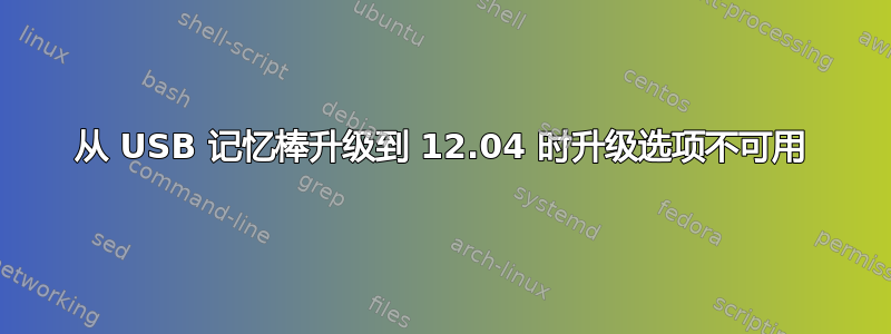 从 USB 记忆棒升级到 12.04 时升级选项不可用