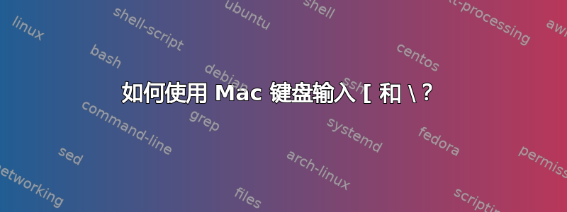 如何使用 Mac 键盘输入 [ 和 \？