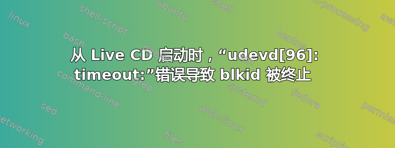 从 Live CD 启动时，“udevd[96]: timeout:”错误导致 blkid 被终止 