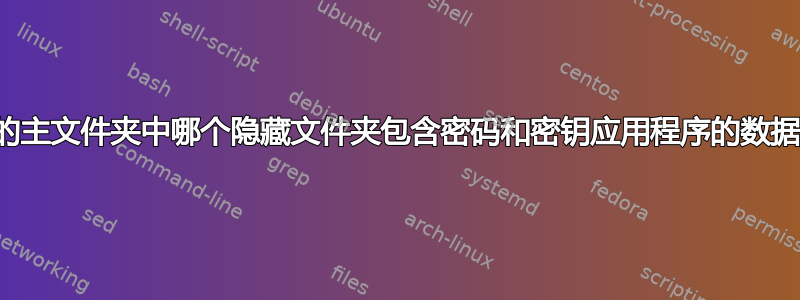 我的主文件夹中哪个隐藏文件夹包含密码和密钥应用程序的数据？