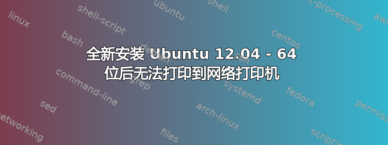 全新安装 Ubuntu 12.04 - 64 位后无法打印到网络打印机