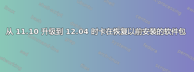 从 11.10 升级到 12.04 时卡在恢复以前安装的软件包