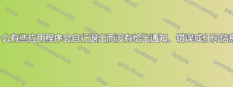 为什么有些应用程序会自行退出而没有给出通知、错误或任何信息？