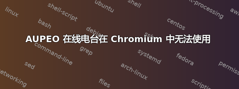 AUPEO 在线电台在 Chromium 中无法使用