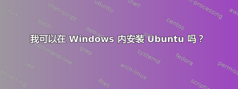 我可以在 Windows 内安装 Ubuntu 吗？