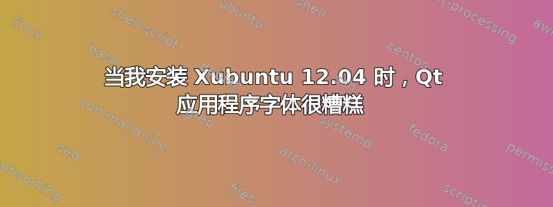 当我安装 Xubuntu 12.04 时，Qt 应用程序字体很糟糕 