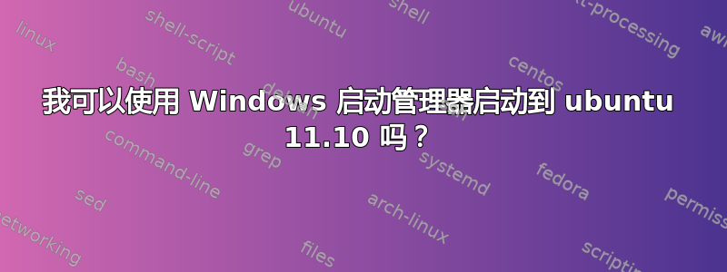 我可以使用 Windows 启动管理器启动到 ubuntu 11.10 吗？