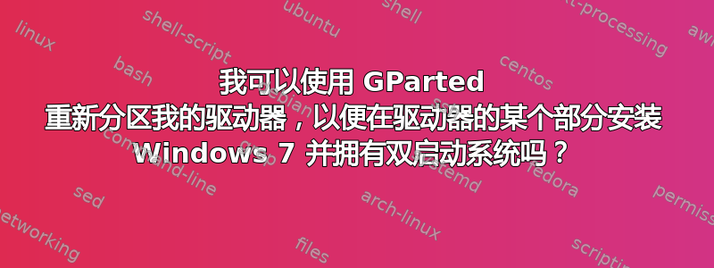 我可以使用 GParted 重新分区我的驱动器，以便在驱动器的某个部分安装 Windows 7 并拥有双启动系统吗？